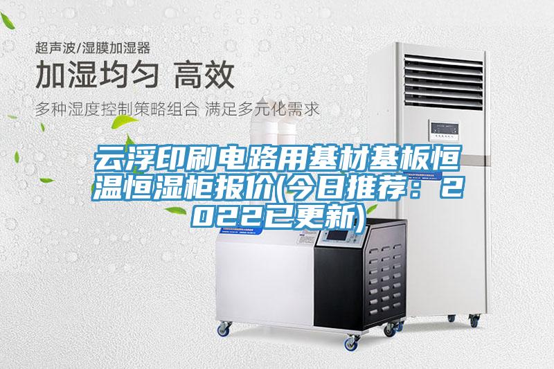 云浮印刷电路用基材基板恒温恒湿柜报价(今日推荐：2022已更新)