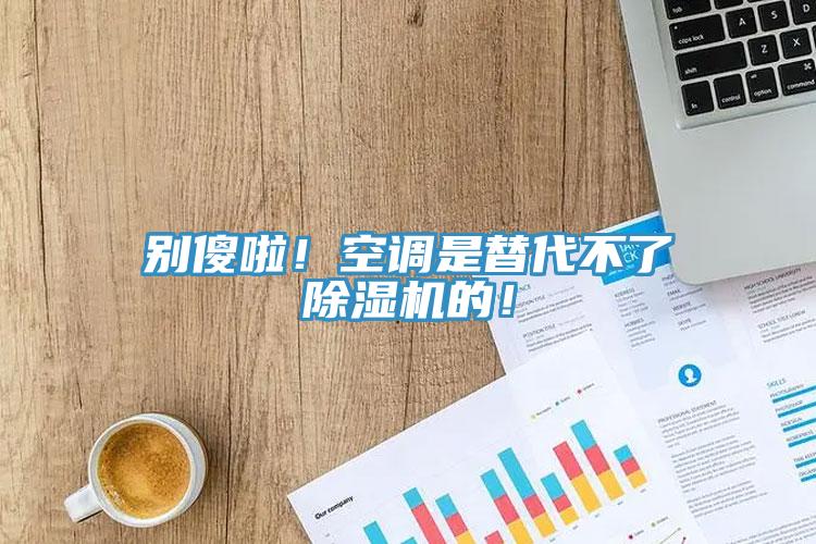 别傻啦！空调是替代不了除湿机的！