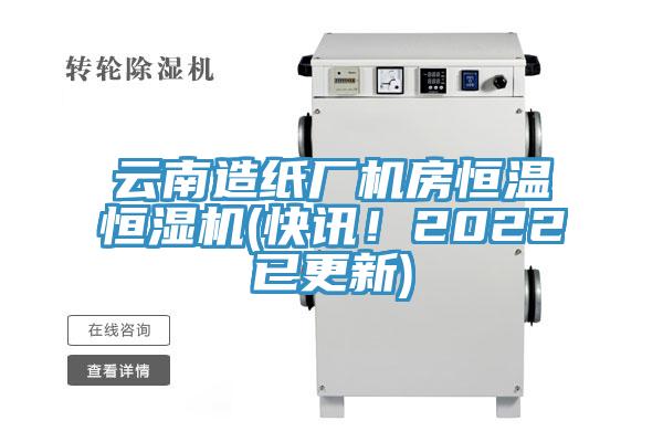 云南造纸厂机房恒温恒湿机(快讯！2022已更新)