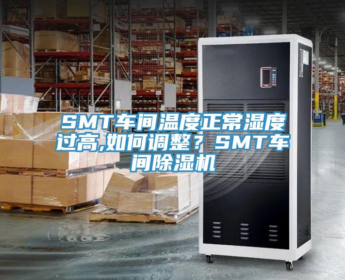 SMT车间温度正常湿度过高,如何调整？SMT车间除湿机