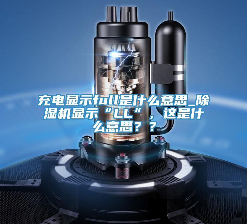 充电显示full是什么意思_除湿机显示“LL”，这是什么意思？？