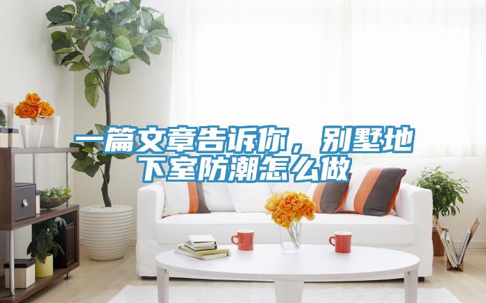 一篇文章告诉你，别墅地下室防潮怎么做
