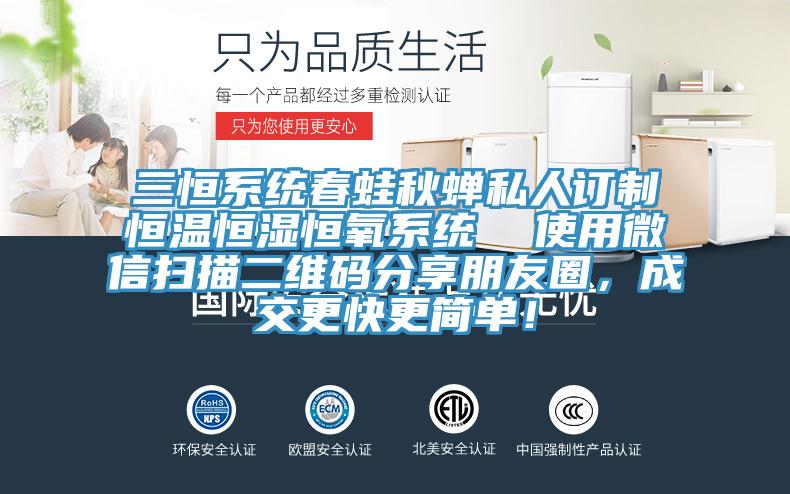 三恒系统春蛙秋蝉私人订制恒温恒湿恒氧系统  使用微信扫描二维码分享朋友圈，成交更快更简单！