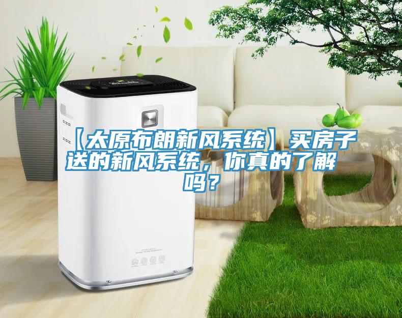 【太原布朗新风系统】买房子送的新风系统，你真的了解吗？