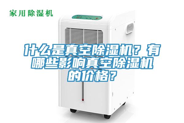 什么是真空除湿机？有哪些影响真空除湿机的价格？
