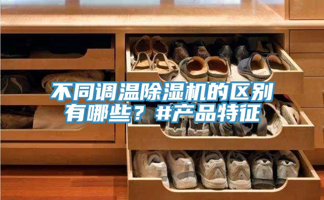 不同调温除湿机的区别有哪些？#产品特征