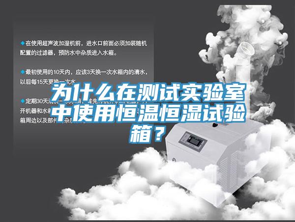 为什么在测试实验室中使用恒温恒湿试验箱？