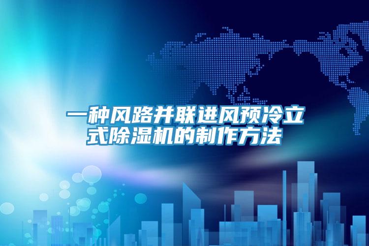 一种风路并联进风预冷立式除湿机的制作方法
