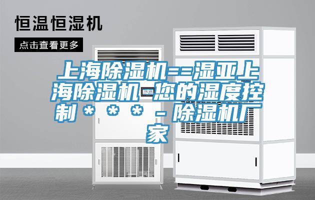 上海除湿机==湿亚上海除湿机 您的湿度控制＊＊＊－除湿机厂家