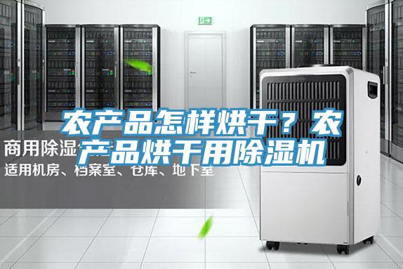 农产品怎样烘干？农产品烘干用除湿机