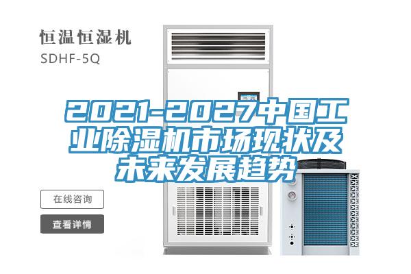 2021-2027中国工业除湿机市场现状及未来发展趋势
