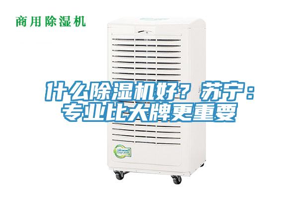 什么除湿机好？苏宁：专业比大牌更重要