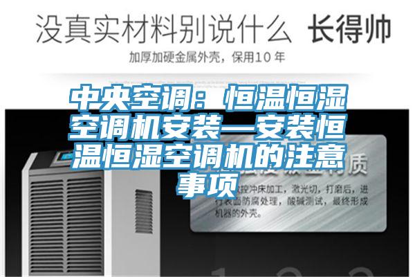 中央空调：恒温恒湿空调机安装—安装恒温恒湿空调机的注意事项
