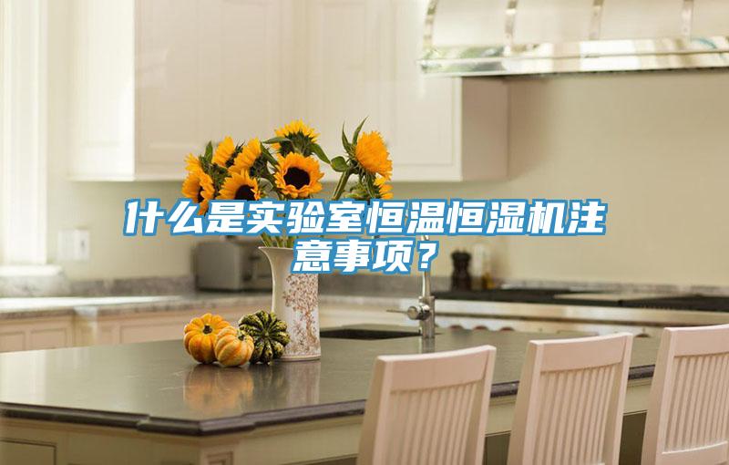 什么是实验室恒温恒湿机注意事项？