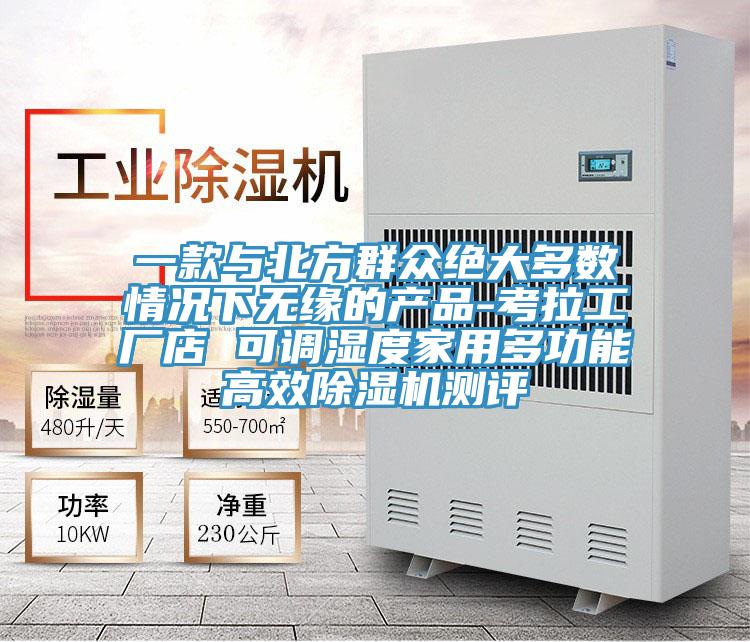 一款与北方群众绝大多数情况下无缘的产品-考拉工厂店 可调湿度家用多功能高效除湿机测评