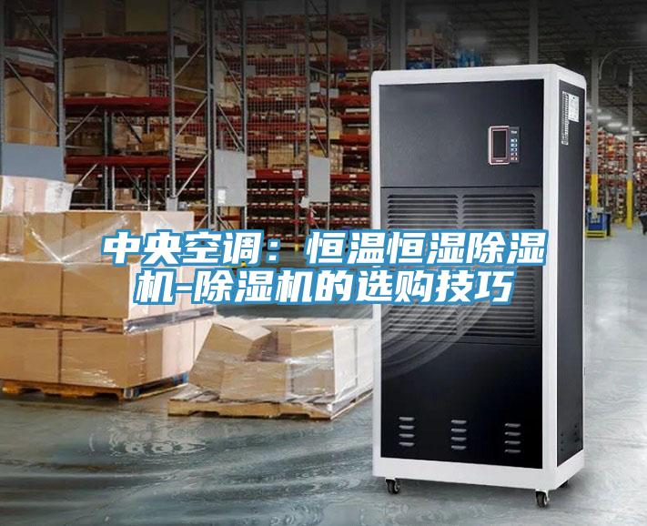 中央空调：恒温恒湿除湿机-除湿机的选购技巧