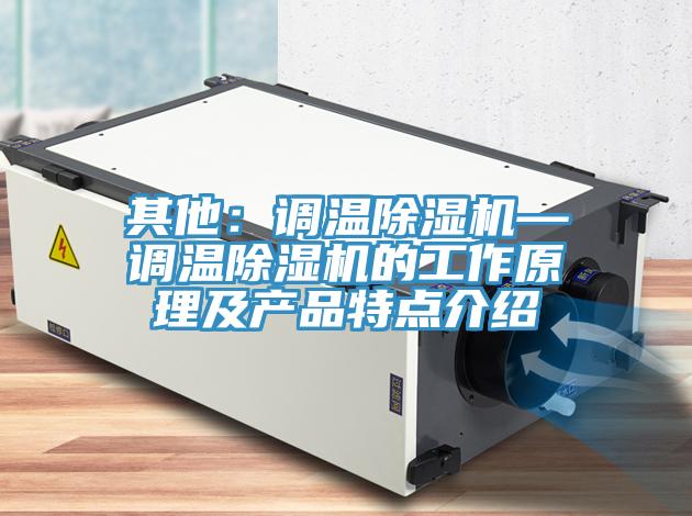 其他：调温除湿机—调温除湿机的工作原理及产品特点介绍