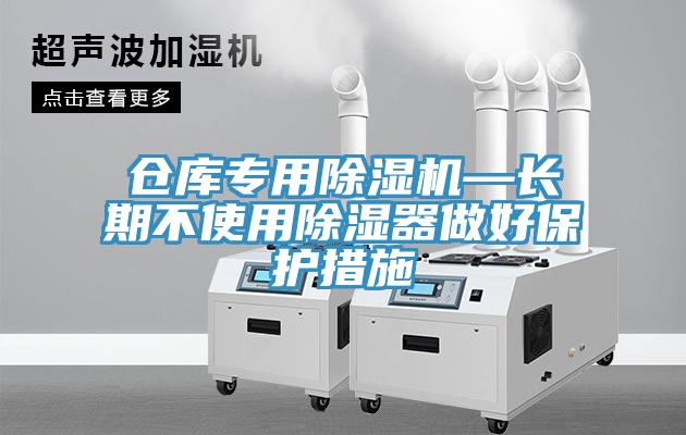 仓库专用除湿机—长期不使用除湿器做好保护措施