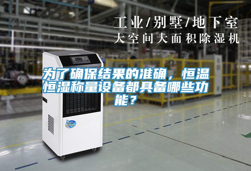 为了确保结果的准确，恒温恒湿称量设备都具备哪些功能？