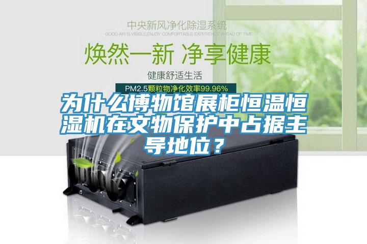 为什么博物馆展柜恒温恒湿机在文物保护中占据主导地位？