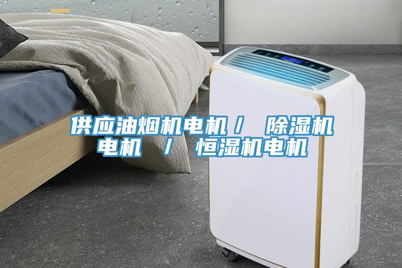 供应油烟机电机／ 除湿机电机 ／ 恒湿机电机