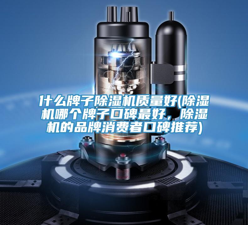 什么牌子除湿机质量好(除湿机哪个牌子口碑最好，除湿机的品牌消费者口碑推荐)