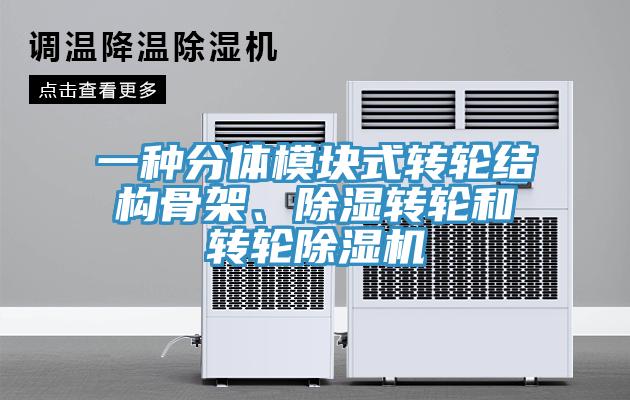 一种分体模块式转轮结构骨架、除湿转轮和转轮除湿机
