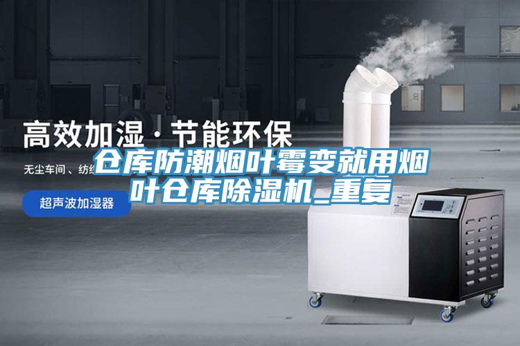 仓库防潮烟叶霉变就用烟叶仓库除湿机_重复