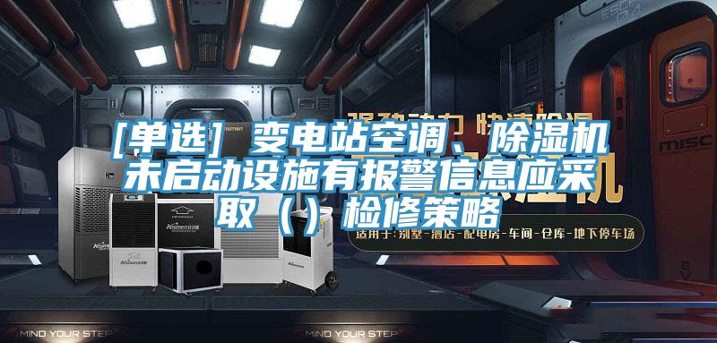 [单选] 变电站空调、除湿机未启动设施有报警信息应采取（）检修策略
