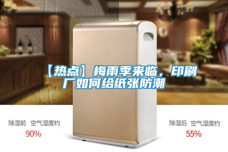 【热点】梅雨季来临，印刷厂如何给纸张防潮