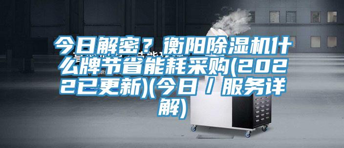 今日解密？衡阳除湿机什么牌节省能耗采购(2022已更新)(今日／服务详解)
