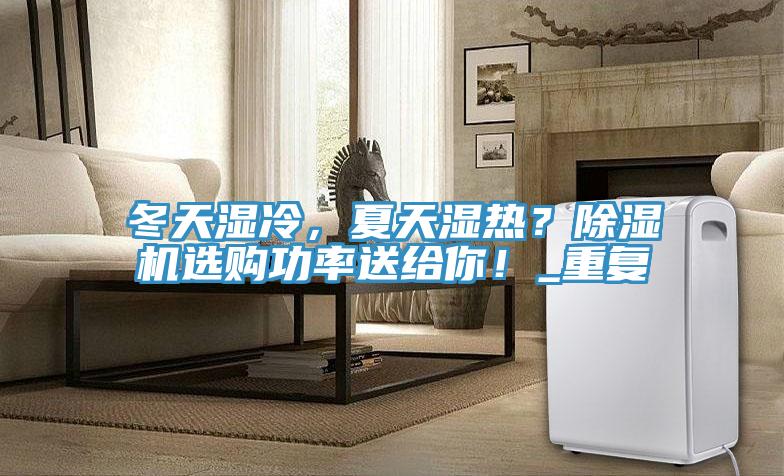 冬天湿冷，夏天湿热？除湿机选购功率送给你！_重复