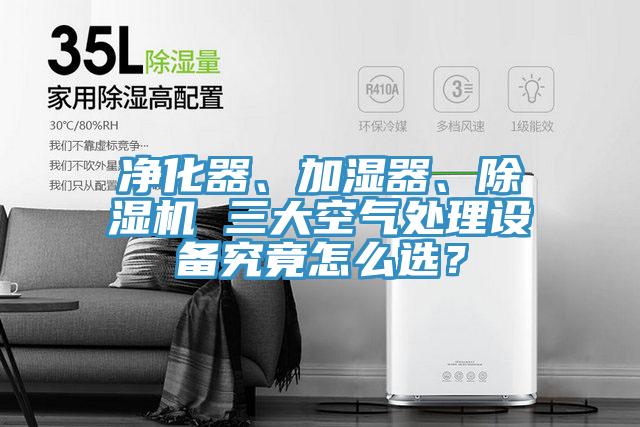 净化器、加湿器、除湿机 三大空气处理设备究竟怎么选？