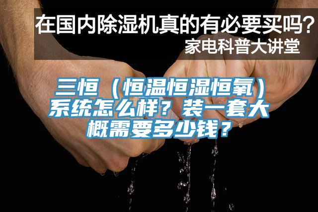 三恒（恒温恒湿恒氧）系统怎么样？装一套大概需要多少钱？