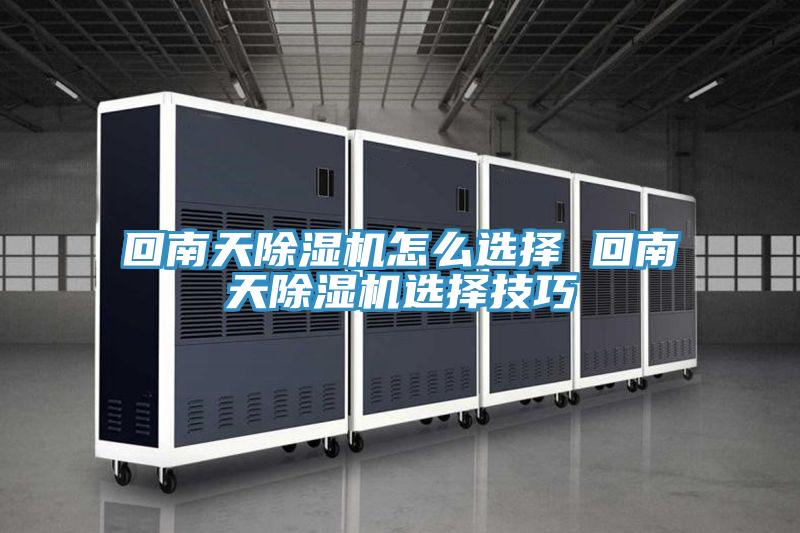 回南天除湿机怎么选择 回南天除湿机选择技巧