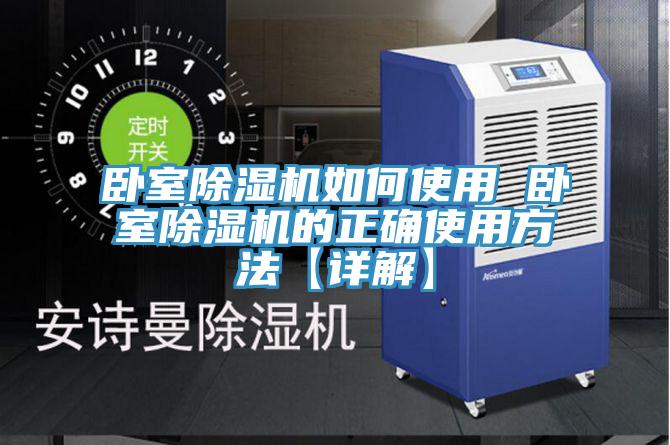 卧室除湿机如何使用 卧室除湿机的正确使用方法【详解】