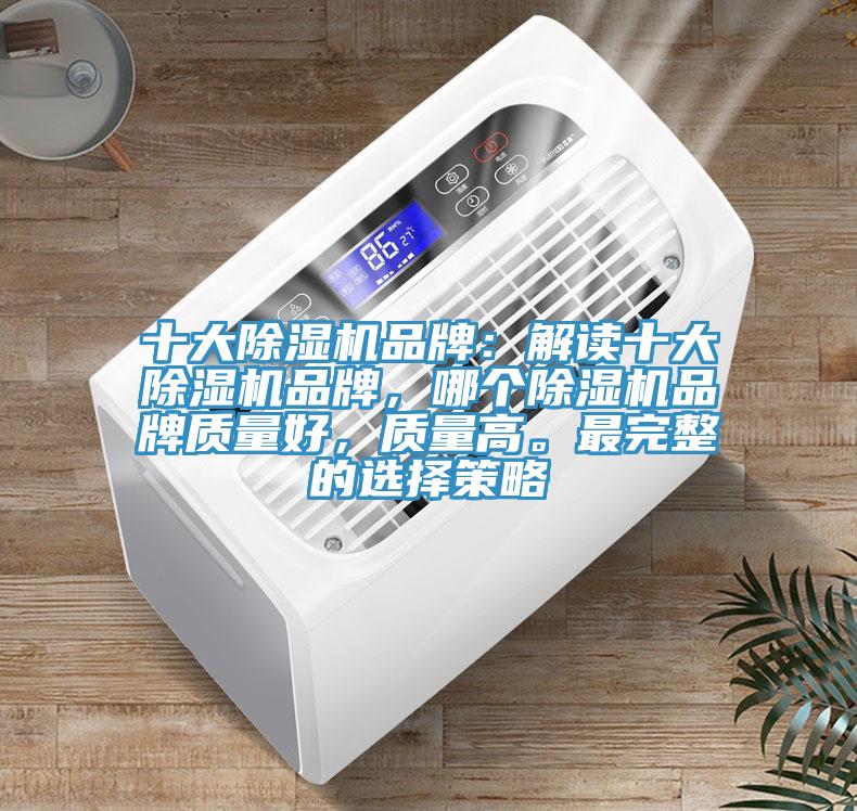 十大除湿机品牌：解读十大除湿机品牌，哪个除湿机品牌质量好，质量高。最完整的选择策略