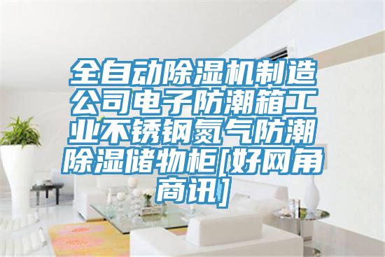 全自动除湿机制造公司电子防潮箱工业不锈钢氮气防潮除湿储物柜[好网角商讯]