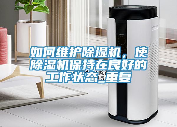如何维护除湿机，使除湿机保持在良好的工作状态_重复