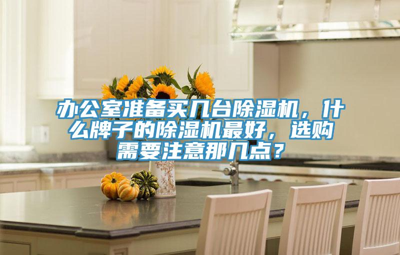办公室准备买几台除湿机，什么牌子的除湿机最好，选购需要注意那几点？