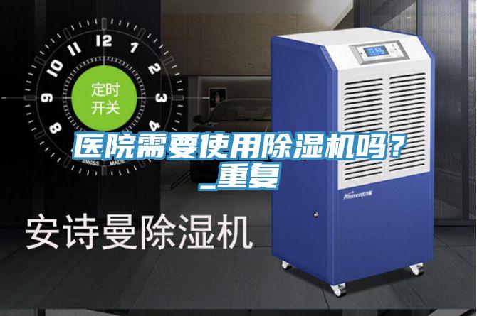 医院需要使用除湿机吗？_重复