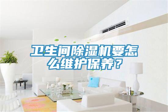 卫生间除湿机要怎么维护保养？