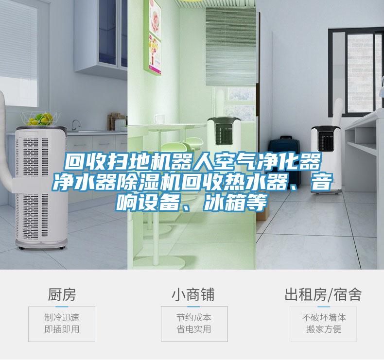 回收扫地机器人空气净化器净水器除湿机回收热水器、音响设备、冰箱等