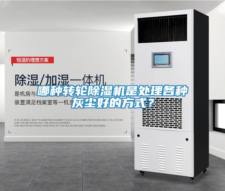 哪种转轮除湿机是处理各种灰尘好的方式？