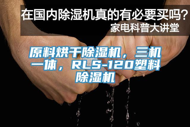 原料烘干除湿机，三机一体，RLS-120塑料除湿机
