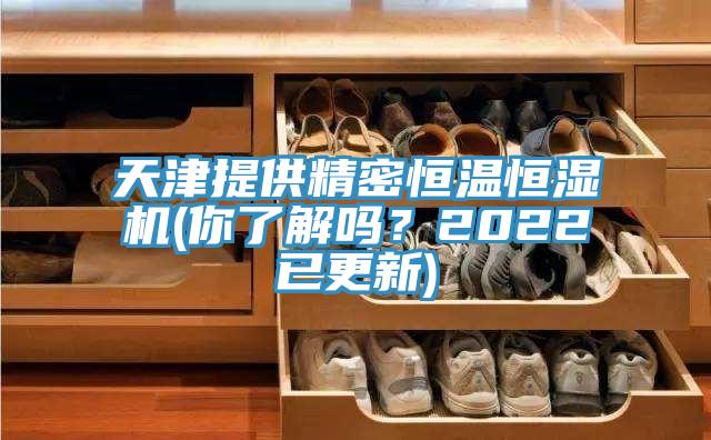 天津提供精密恒温恒湿机(你了解吗？2022已更新)