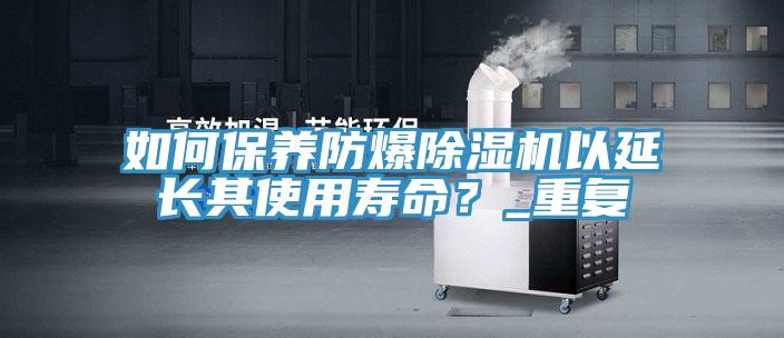 如何保养防爆除湿机以延长其使用寿命？_重复