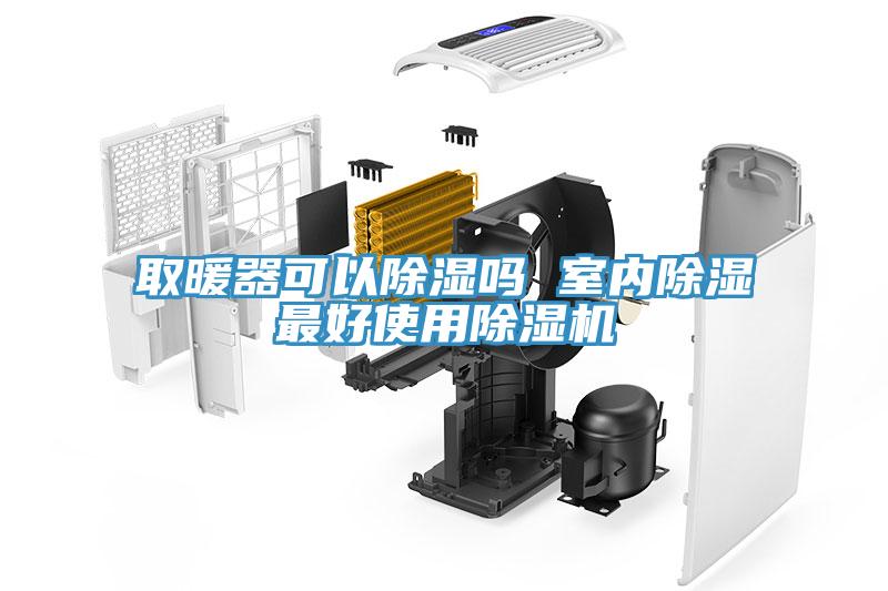 取暖器可以除湿吗 室内除湿最好使用除湿机