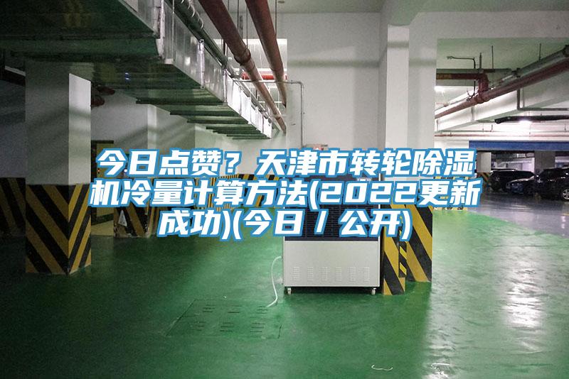 今日点赞？天津市转轮除湿机冷量计算方法(2022更新成功)(今日／公开)