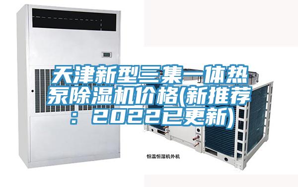 天津新型三集一体热泵除湿机价格(新推荐：2022已更新)